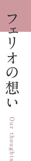フェリオの思い Our thoughts